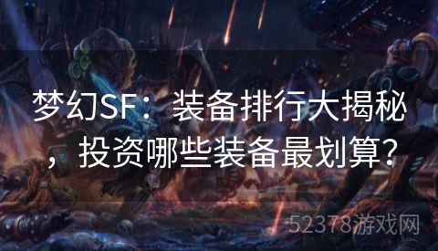 梦幻SF：装备排行大揭秘，投资哪些装备最划算？