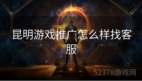 昆明游戏推广怎么样找客服