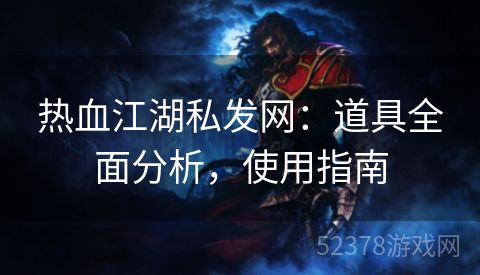 热血江湖私发网：道具全面分析，使用指南