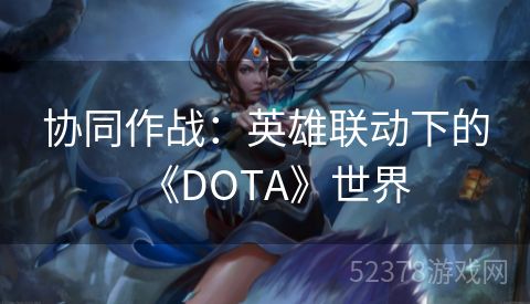 协同作战：英雄联动下的《DOTA》世界