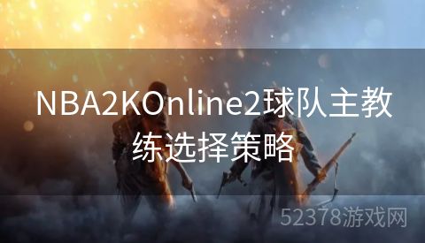 NBA2KOnline2球队主教练选择策略