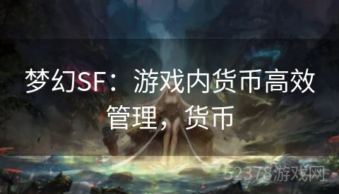 梦幻SF：游戏内货币高效管理，货币