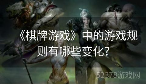 《棋牌游戏》中的游戏规则有哪些变化？