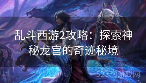 乱斗西游2攻略：探索神秘龙宫的奇迹秘境