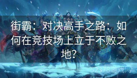 街霸：对决高手之路：如何在竞技场上立于不败之地？