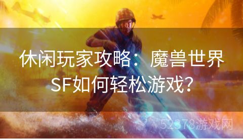 休闲玩家攻略：魔兽世界SF如何轻松游戏？