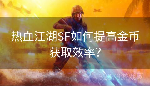 热血江湖SF如何提高金币获取效率？