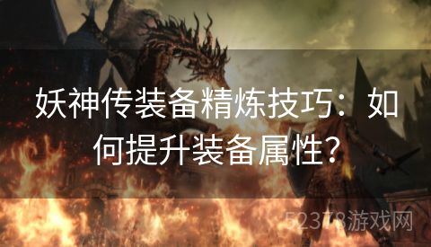 妖神传装备精炼技巧：如何提升装备属性？