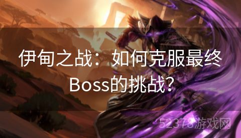 伊甸之战：如何克服最终Boss的挑战？