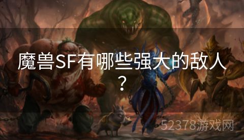 魔兽SF有哪些强大的敌人？