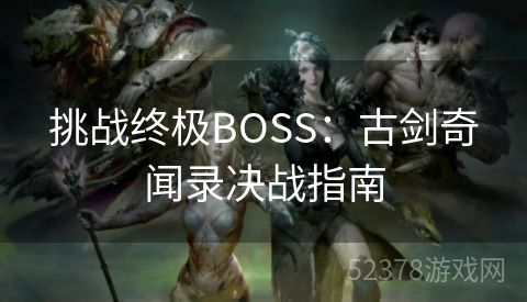 挑战终极BOSS：古剑奇闻录决战指南