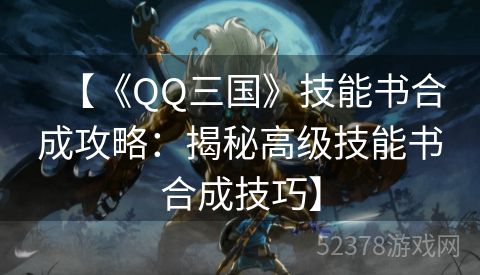 【《QQ三国》技能书合成攻略：揭秘高级技能书合成技巧】