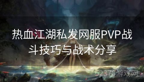 热血江湖私发网服PVP战斗技巧与战术分享