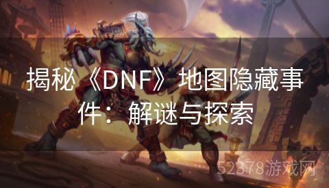 揭秘《DNF》地图隐藏事件：解谜与探索