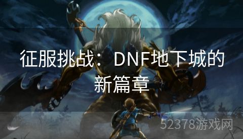 征服挑战：DNF地下城的新篇章