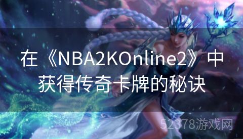 在《NBA2KOnline2》中获得传奇卡牌的秘诀