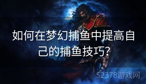 如何在梦幻捕鱼中提高自己的捕鱼技巧？