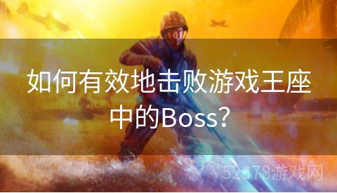 如何有效地击败游戏王座中的Boss？