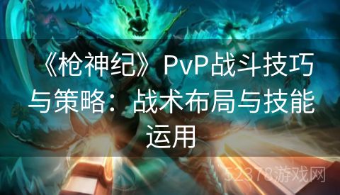  《枪神纪》PvP战斗技巧与策略：战术布局与技能运用