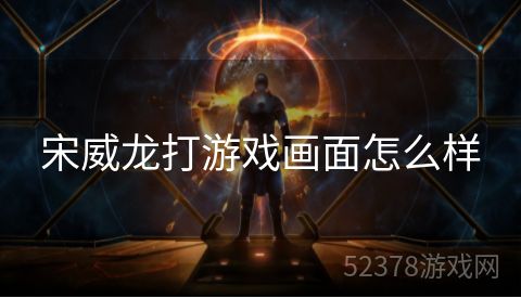 宋威龙打游戏画面怎么样