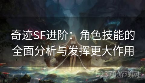 奇迹SF进阶：角色技能的全面分析与发挥更大作用