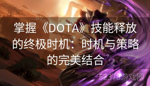 掌握《DOTA》技能释放的终极时机：时机与策略的完美结合