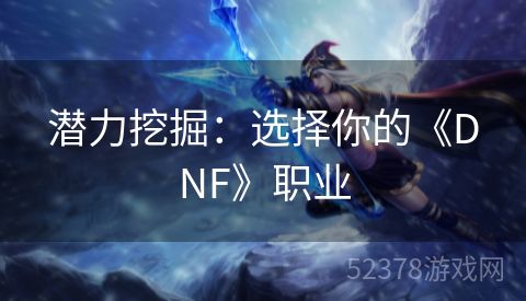 潜力挖掘：选择你的《DNF》职业