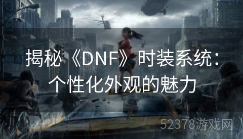 揭秘《DNF》时装系统：个性化外观的魅力