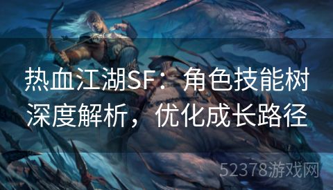 热血江湖SF：角色技能树深度解析，优化成长路径