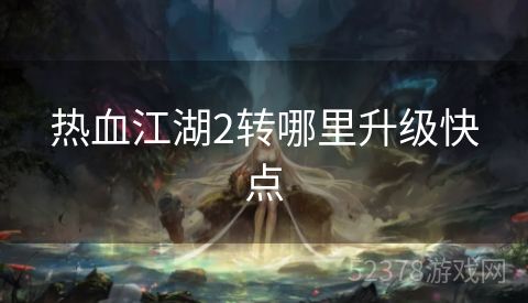 热血江湖2转哪里升级快点