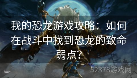 我的恐龙游戏攻略：如何在战斗中找到恐龙的致命弱点？