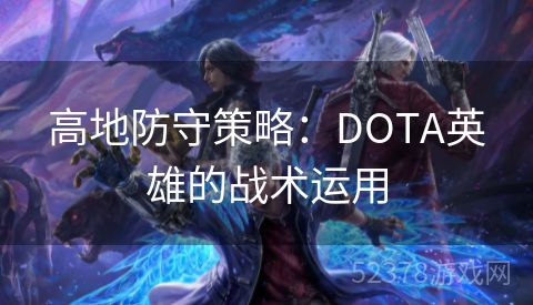 高地防守策略：DOTA英雄的战术运用