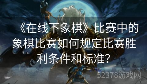 《在线下象棋》比赛中的象棋比赛如何规定比赛胜利条件和标准？