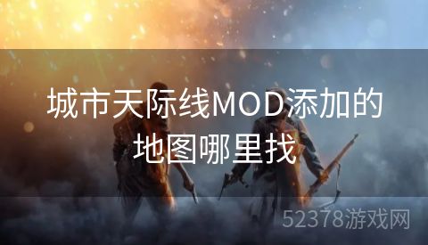 城市天际线MOD添加的地图哪里找