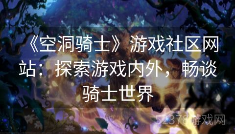  《空洞骑士》游戏社区网站：探索游戏内外，畅谈骑士世界