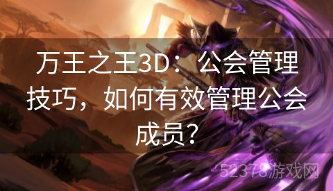 万王之王3D：公会管理技巧，如何有效管理公会成员？