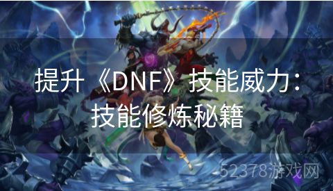 提升《DNF》技能威力：技能修炼秘籍