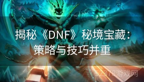 揭秘《DNF》秘境宝藏：策略与技巧并重