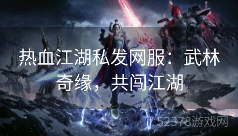 热血江湖私发网服：武林奇缘，共闯江湖