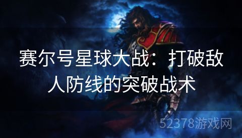 赛尔号星球大战：打破敌人防线的突破战术