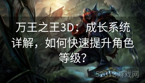 万王之王3D：成长系统详解，如何快速提升角色等级？