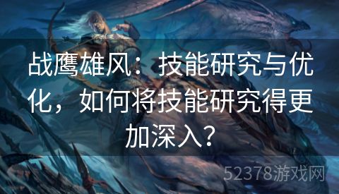 战鹰雄风：技能研究与优化，如何将技能研究得更加深入？