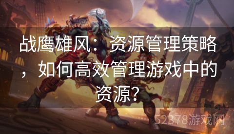 战鹰雄风：资源管理策略，如何高效管理游戏中的资源？