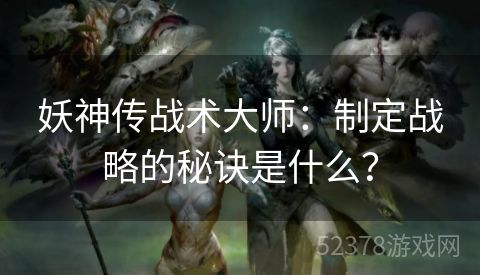 妖神传战术大师：制定战略的秘诀是什么？