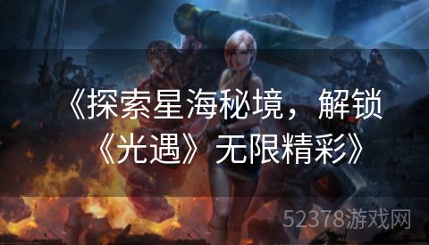  《探索星海秘境，解锁《光遇》无限精彩》