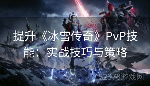 提升《冰雪传奇》PvP技能：实战技巧与策略