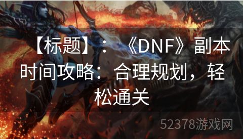 【标题】：《DNF》副本时间攻略：合理规划，轻松通关