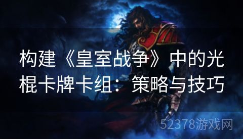 构建《皇室战争》中的光棍卡牌卡组：策略与技巧