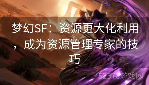 梦幻SF：资源更大化利用，成为资源管理专家的技巧