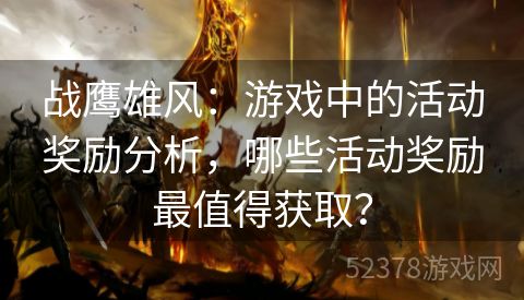 战鹰雄风：游戏中的活动奖励分析，哪些活动奖励最值得获取？